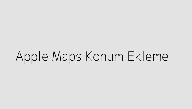 Apple Maps Konum Ekleme