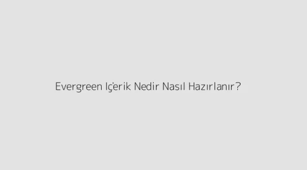 Evergreen İçerik Nedir? Nasıl Hazırlanır?