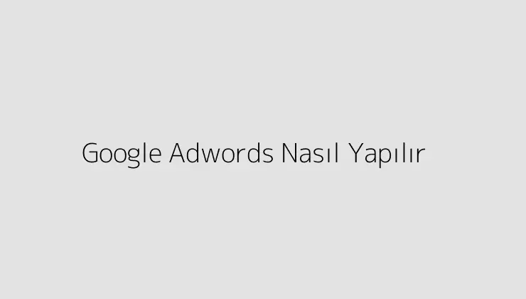 Google Adwords Nasıl Yapılır