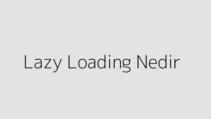 Lazy Loading Nedir