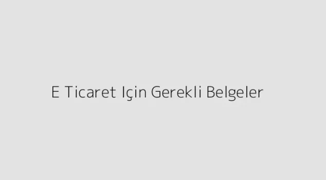 E Ticaret Için Gerekli Belgeler